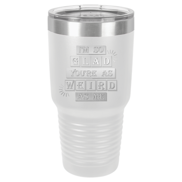 I'm So Glad You're as Weird as Me Tumbler